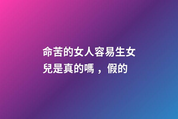 命苦的女人容易生女兒是真的嗎，假的